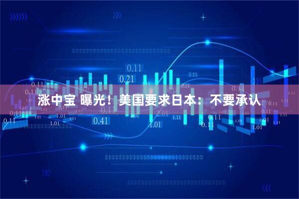 涨中宝 曝光！美国要求日本：不要承认