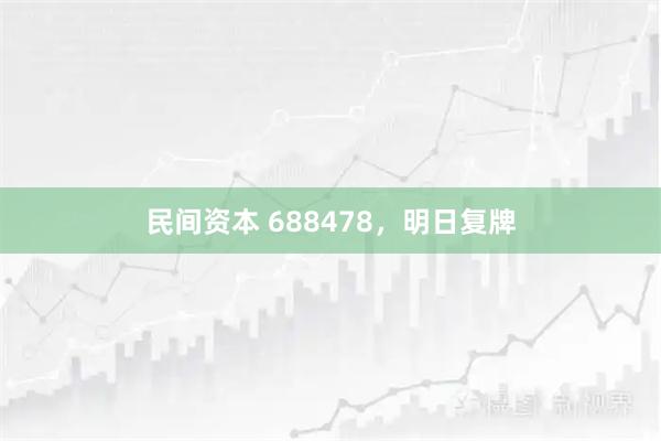 民间资本 688478，明日复牌