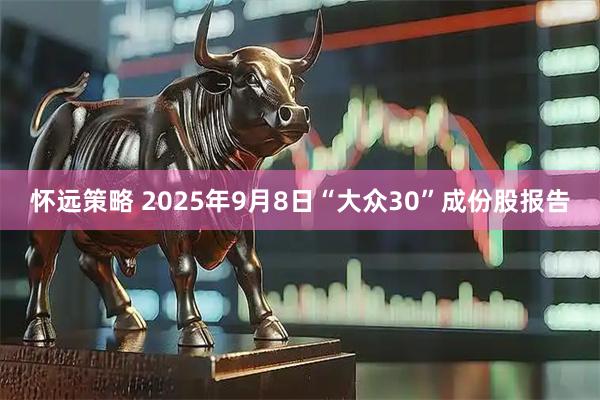 怀远策略 2025年9月8日“大众30”成份股报告
