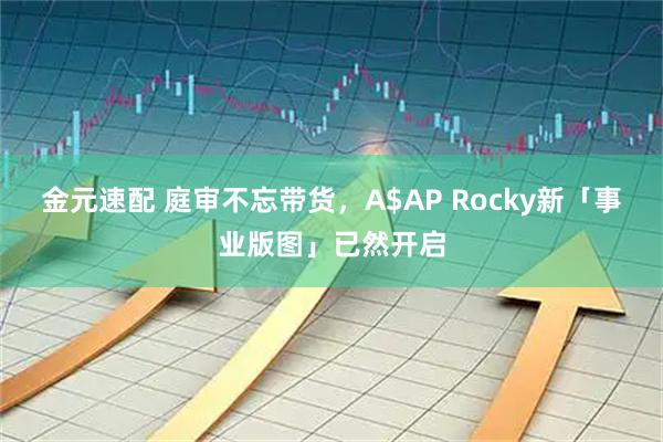 金元速配 庭审不忘带货，A$AP Rocky新「事业版图」已然开启