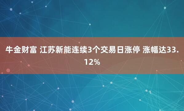 牛金财富 江苏新能连续3个交易日涨停 涨幅达33.12%