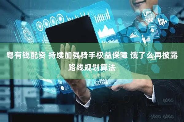 粤有钱配资 持续加强骑手权益保障 饿了么再披露路线规划算法
