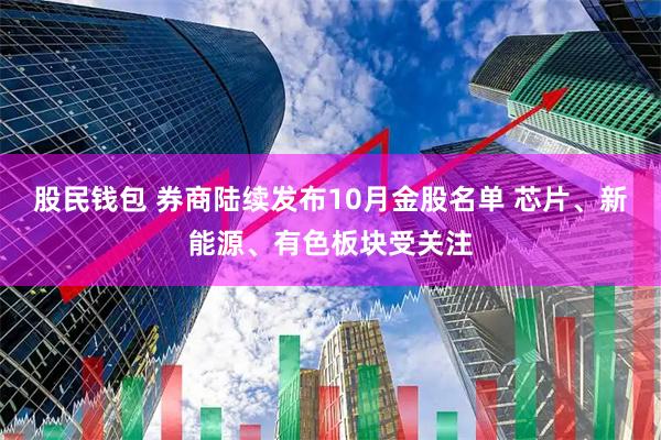 股民钱包 券商陆续发布10月金股名单 芯片、新能源、有色板块受关注