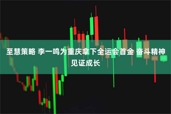 至慧策略 李一鸣为重庆拿下全运会首金 奋斗精神见证成长