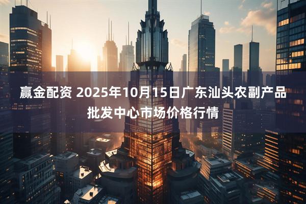 赢金配资 2025年10月15日广东汕头农副产品批发中心市场价格行情