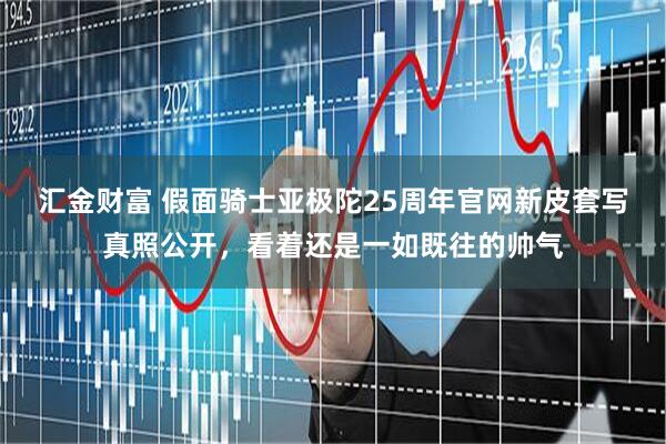 汇金财富 假面骑士亚极陀25周年官网新皮套写真照公开，看着还是一如既往的帅气