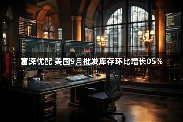 富深优配 美国9月批发库存环比增长05%