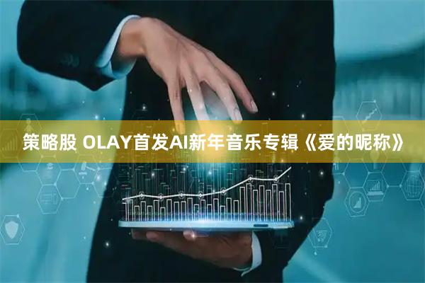 策略股 OLAY首发AI新年音乐专辑《爱的昵称》