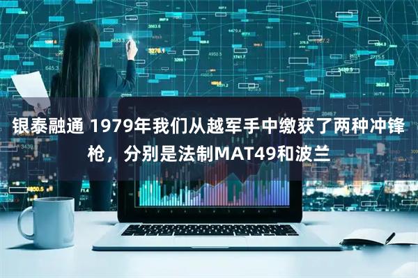 银泰融通 1979年我们从越军手中缴获了两种冲锋枪，分别是法制MAT49和波兰